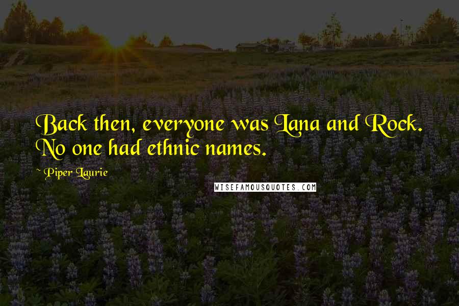 Piper Laurie Quotes: Back then, everyone was Lana and Rock. No one had ethnic names.