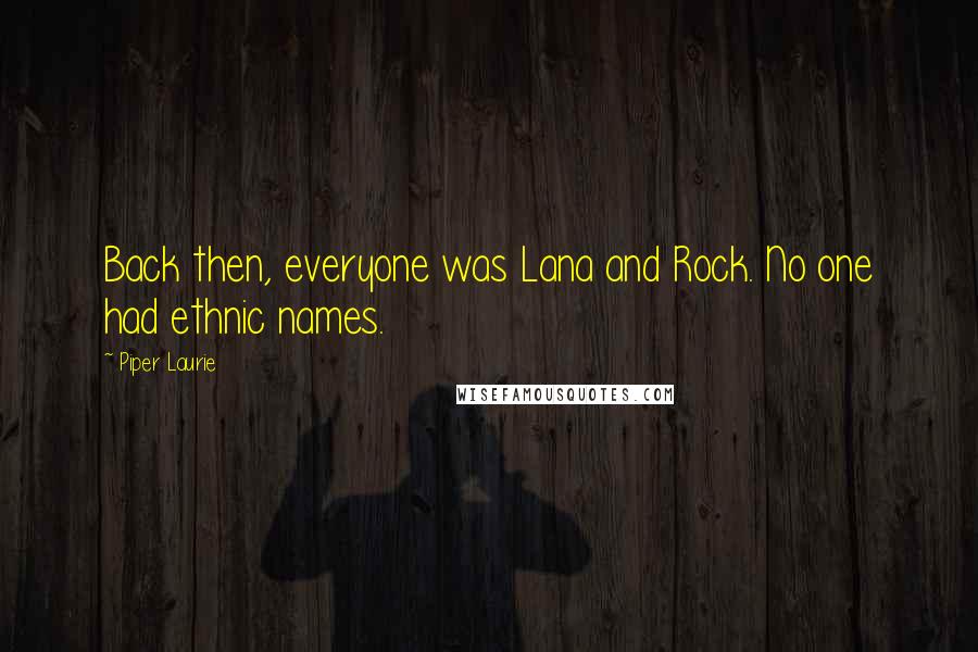 Piper Laurie Quotes: Back then, everyone was Lana and Rock. No one had ethnic names.