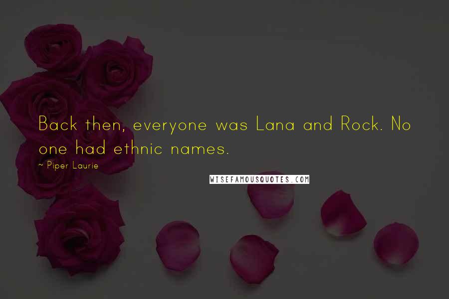 Piper Laurie Quotes: Back then, everyone was Lana and Rock. No one had ethnic names.