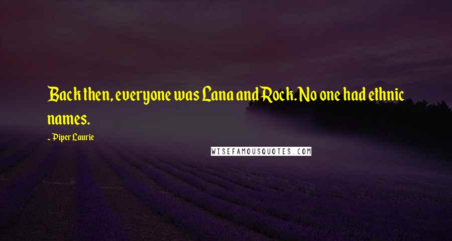 Piper Laurie Quotes: Back then, everyone was Lana and Rock. No one had ethnic names.