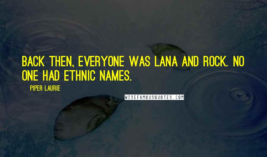 Piper Laurie Quotes: Back then, everyone was Lana and Rock. No one had ethnic names.
