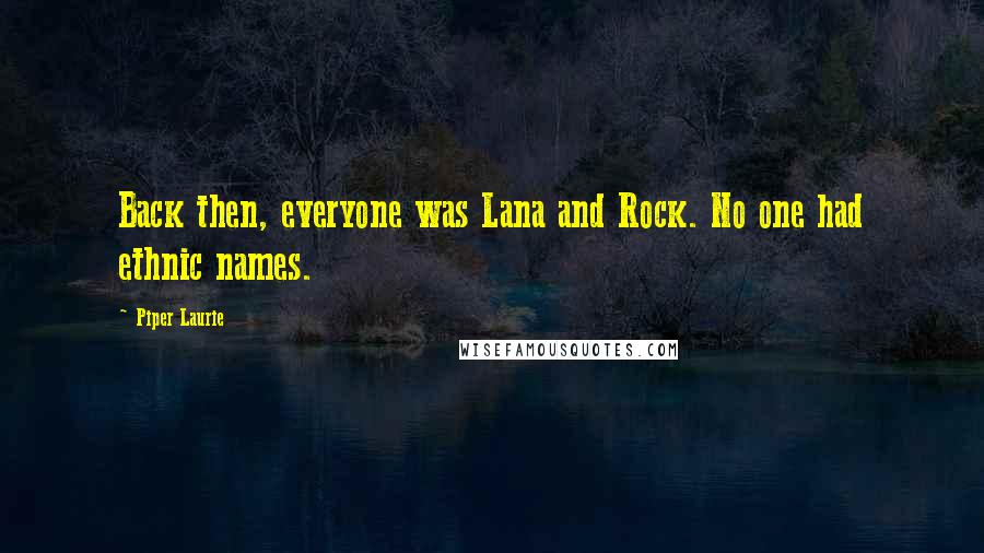 Piper Laurie Quotes: Back then, everyone was Lana and Rock. No one had ethnic names.