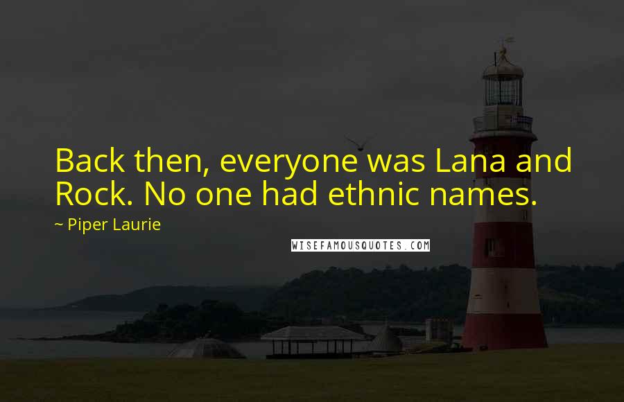 Piper Laurie Quotes: Back then, everyone was Lana and Rock. No one had ethnic names.