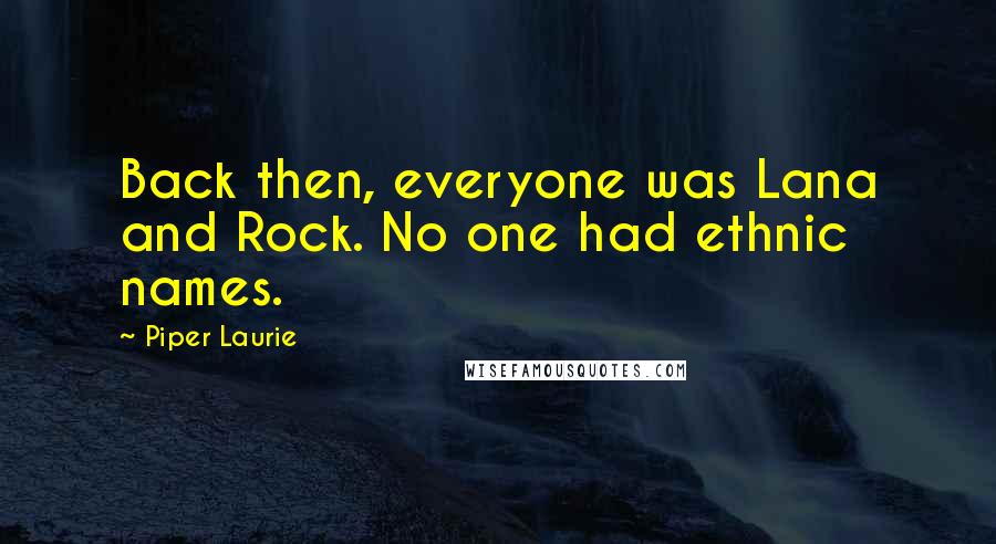 Piper Laurie Quotes: Back then, everyone was Lana and Rock. No one had ethnic names.