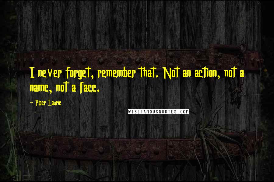 Piper Laurie Quotes: I never forget, remember that. Not an action, not a name, not a face.