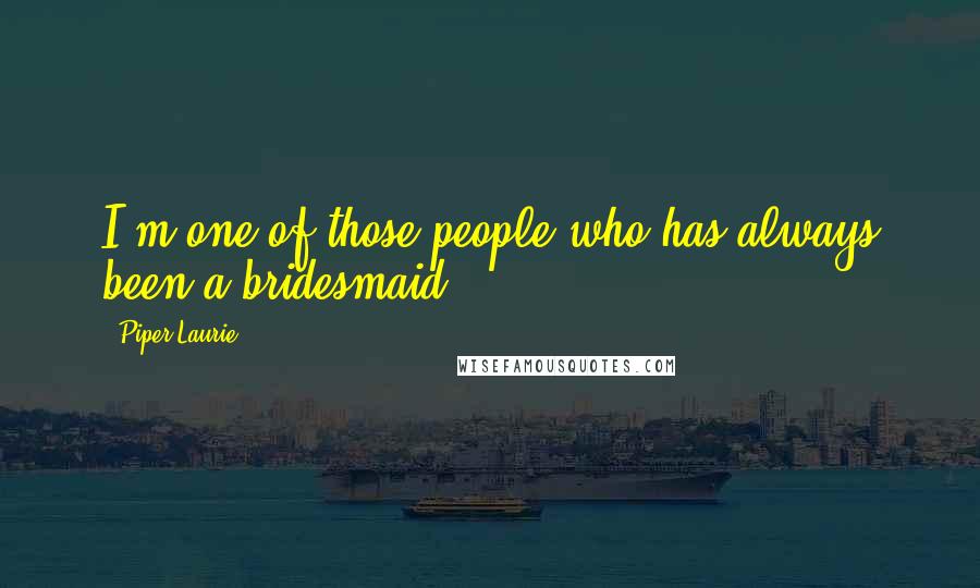 Piper Laurie Quotes: I'm one of those people who has always been a bridesmaid.