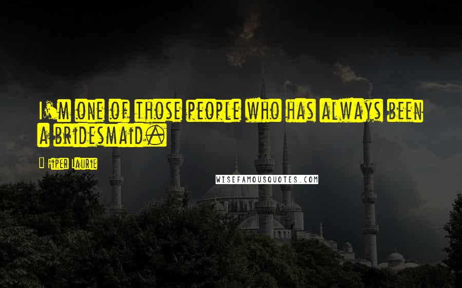 Piper Laurie Quotes: I'm one of those people who has always been a bridesmaid.