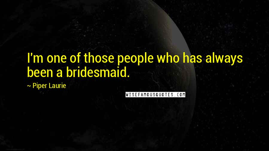Piper Laurie Quotes: I'm one of those people who has always been a bridesmaid.