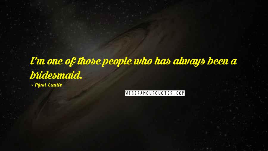 Piper Laurie Quotes: I'm one of those people who has always been a bridesmaid.