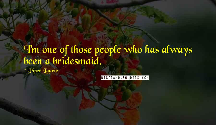 Piper Laurie Quotes: I'm one of those people who has always been a bridesmaid.