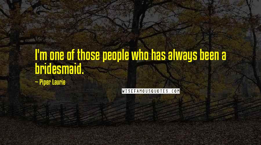 Piper Laurie Quotes: I'm one of those people who has always been a bridesmaid.