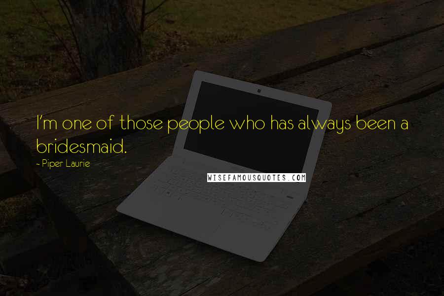 Piper Laurie Quotes: I'm one of those people who has always been a bridesmaid.