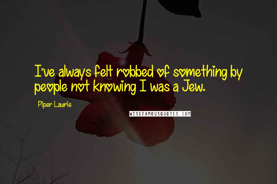 Piper Laurie Quotes: I've always felt robbed of something by people not knowing I was a Jew.