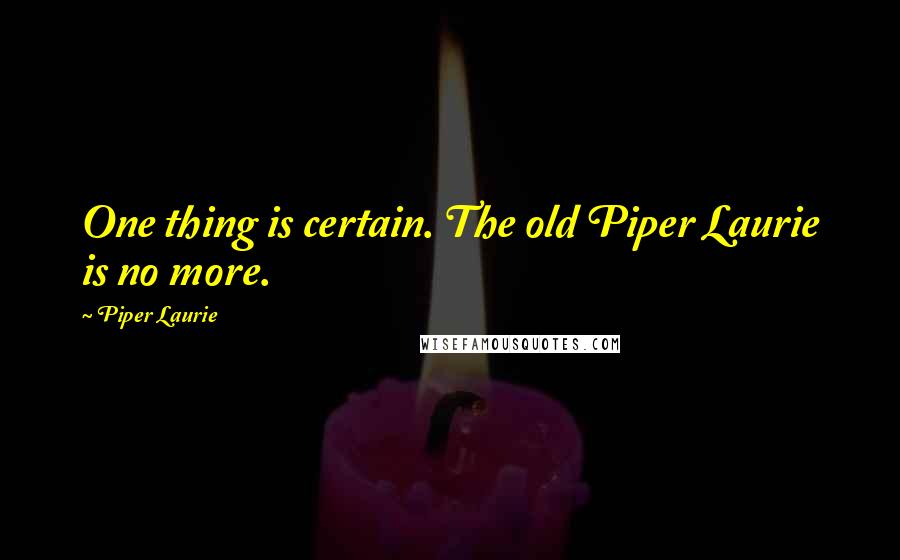 Piper Laurie Quotes: One thing is certain. The old Piper Laurie is no more.