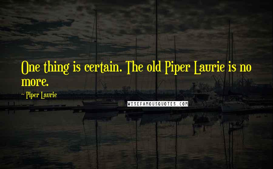 Piper Laurie Quotes: One thing is certain. The old Piper Laurie is no more.