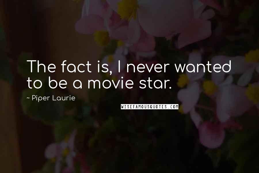 Piper Laurie Quotes: The fact is, I never wanted to be a movie star.