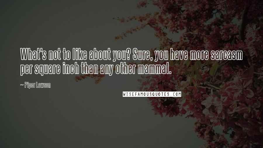 Piper Lawson Quotes: What's not to like about you? Sure, you have more sarcasm per square inch than any other mammal.