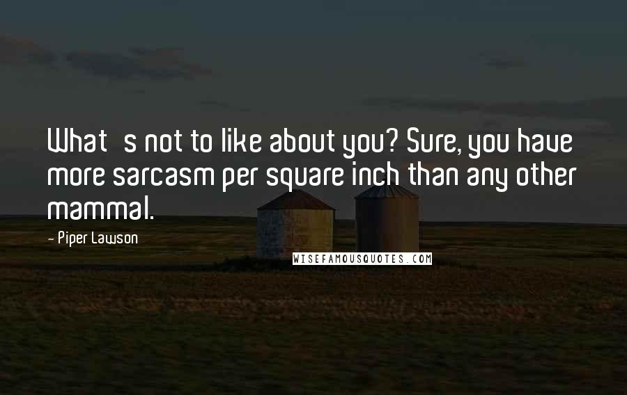 Piper Lawson Quotes: What's not to like about you? Sure, you have more sarcasm per square inch than any other mammal.