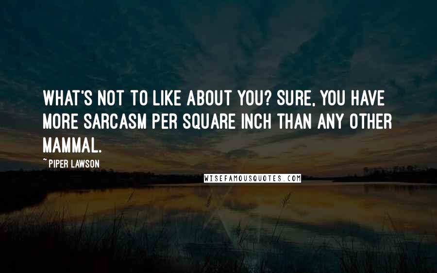 Piper Lawson Quotes: What's not to like about you? Sure, you have more sarcasm per square inch than any other mammal.