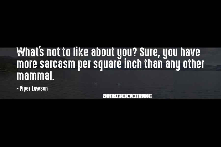 Piper Lawson Quotes: What's not to like about you? Sure, you have more sarcasm per square inch than any other mammal.