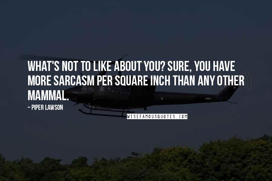 Piper Lawson Quotes: What's not to like about you? Sure, you have more sarcasm per square inch than any other mammal.