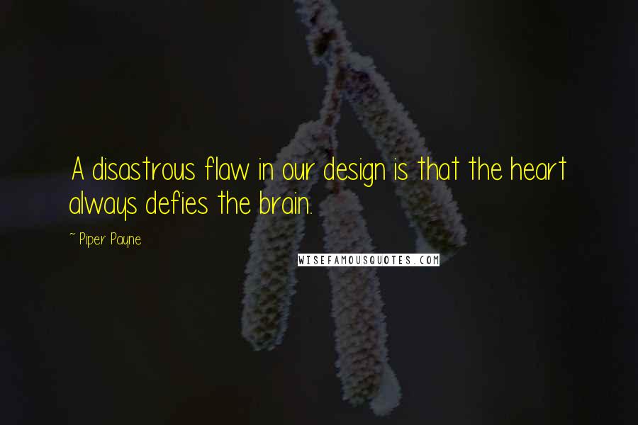 Piper Payne Quotes: A disastrous flaw in our design is that the heart always defies the brain.