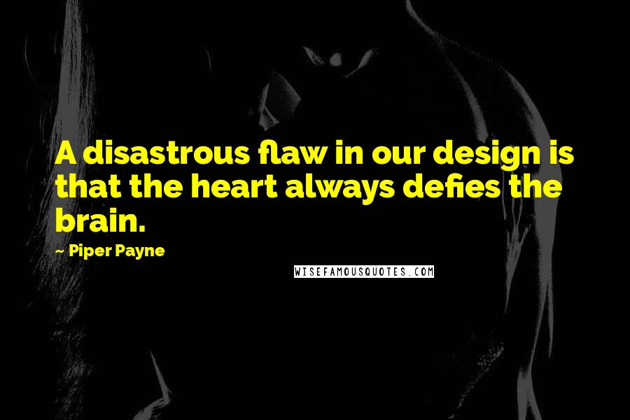 Piper Payne Quotes: A disastrous flaw in our design is that the heart always defies the brain.