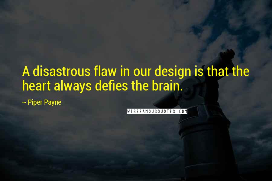 Piper Payne Quotes: A disastrous flaw in our design is that the heart always defies the brain.