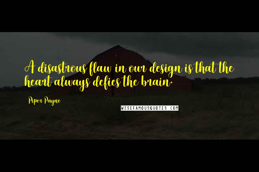 Piper Payne Quotes: A disastrous flaw in our design is that the heart always defies the brain.