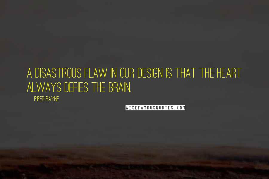 Piper Payne Quotes: A disastrous flaw in our design is that the heart always defies the brain.