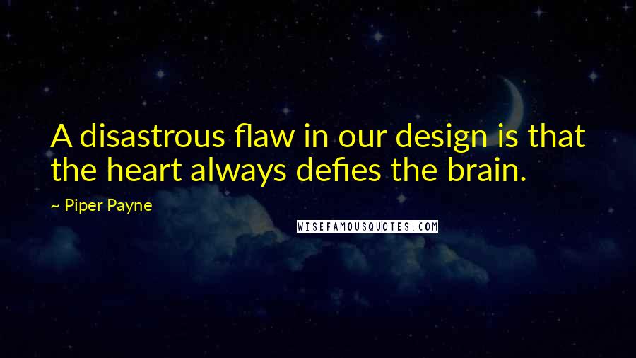 Piper Payne Quotes: A disastrous flaw in our design is that the heart always defies the brain.