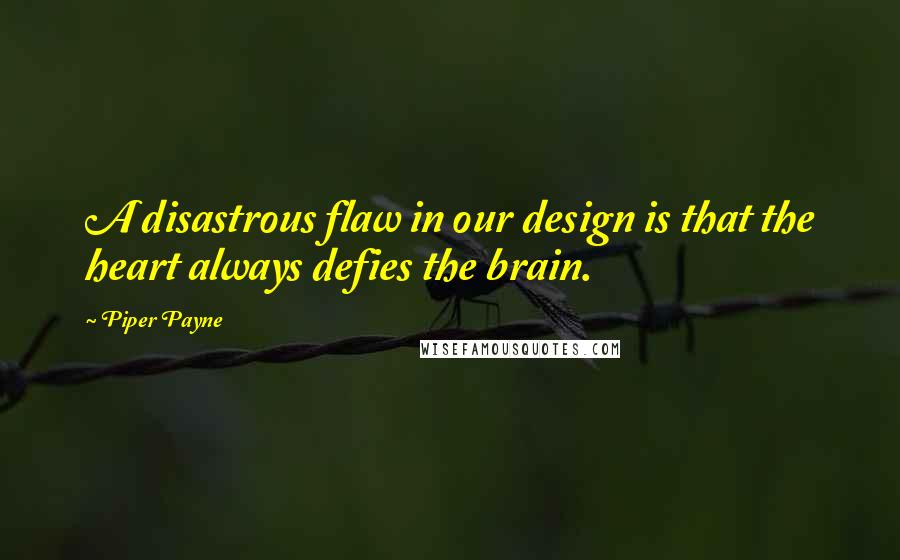 Piper Payne Quotes: A disastrous flaw in our design is that the heart always defies the brain.