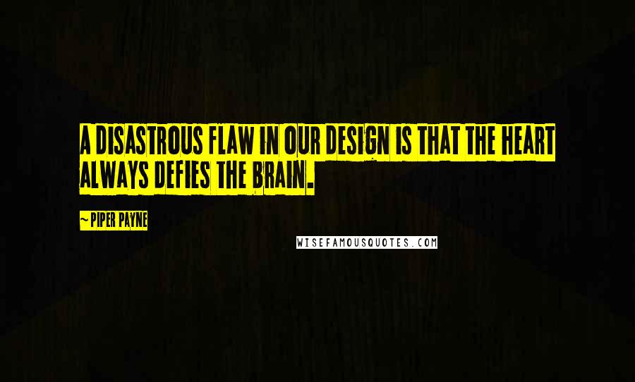 Piper Payne Quotes: A disastrous flaw in our design is that the heart always defies the brain.