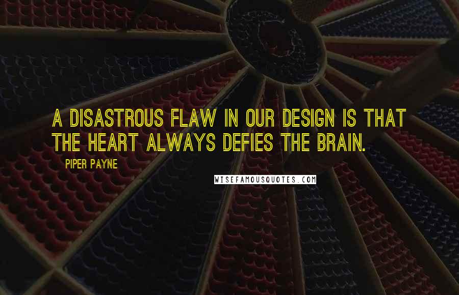 Piper Payne Quotes: A disastrous flaw in our design is that the heart always defies the brain.