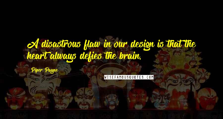 Piper Payne Quotes: A disastrous flaw in our design is that the heart always defies the brain.