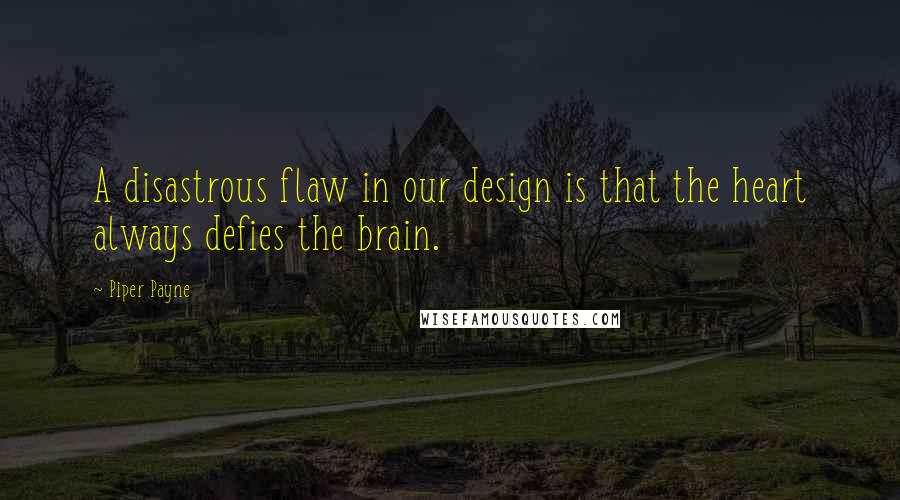 Piper Payne Quotes: A disastrous flaw in our design is that the heart always defies the brain.