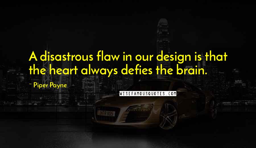 Piper Payne Quotes: A disastrous flaw in our design is that the heart always defies the brain.