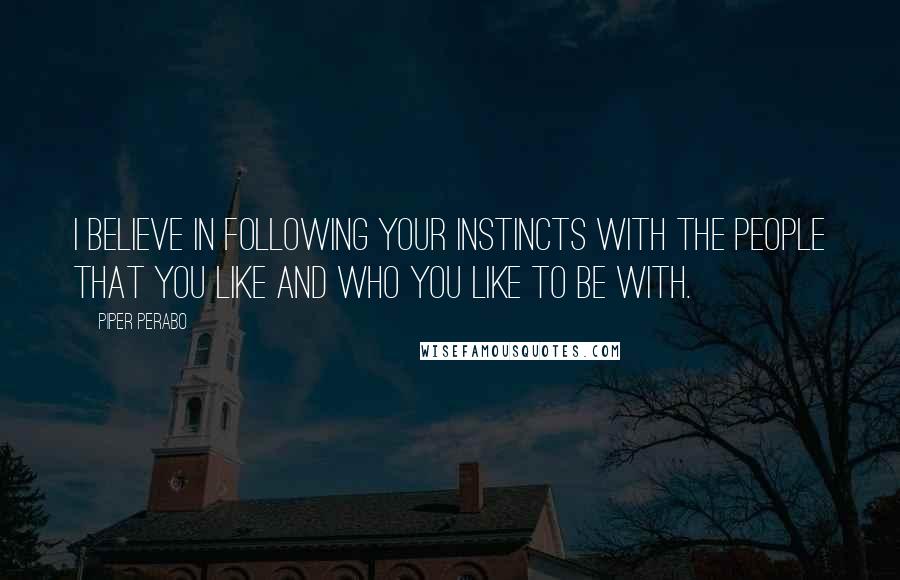 Piper Perabo Quotes: I believe in following your instincts with the people that you like and who you like to be with.