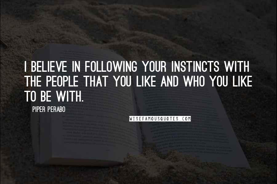 Piper Perabo Quotes: I believe in following your instincts with the people that you like and who you like to be with.