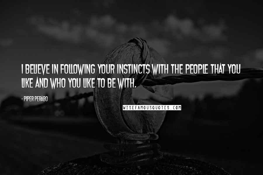 Piper Perabo Quotes: I believe in following your instincts with the people that you like and who you like to be with.