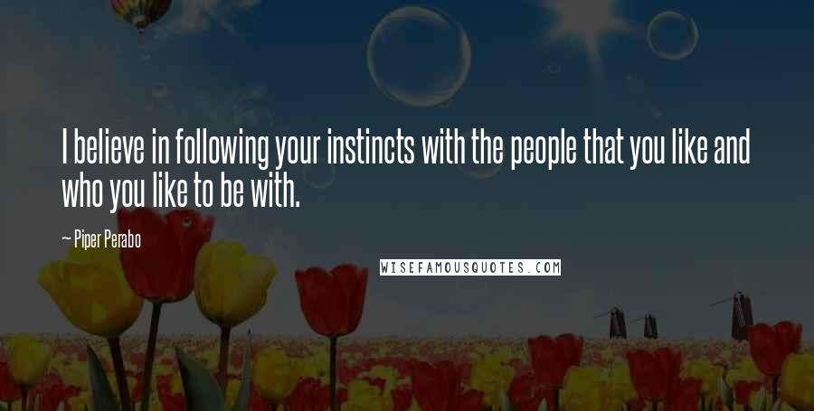 Piper Perabo Quotes: I believe in following your instincts with the people that you like and who you like to be with.