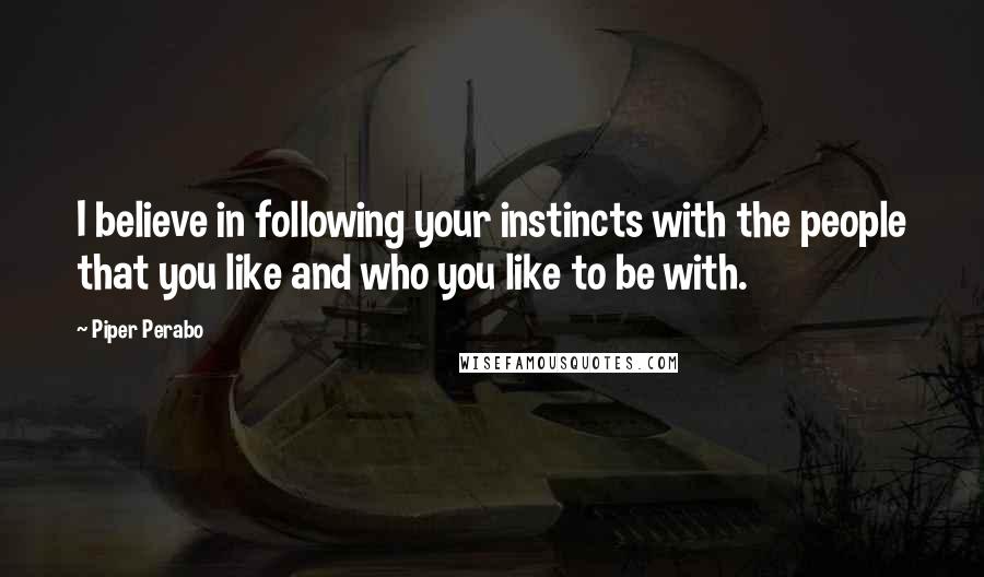 Piper Perabo Quotes: I believe in following your instincts with the people that you like and who you like to be with.
