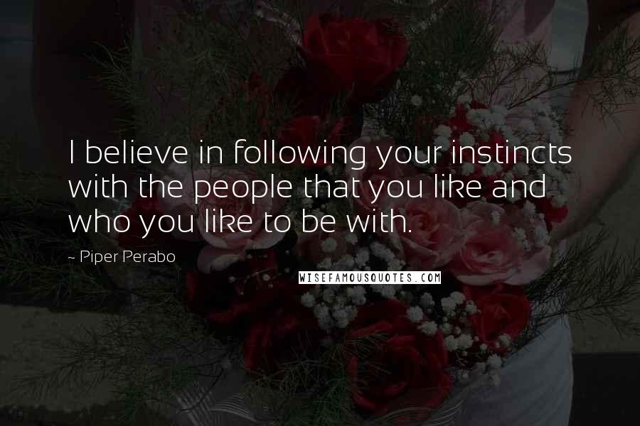 Piper Perabo Quotes: I believe in following your instincts with the people that you like and who you like to be with.