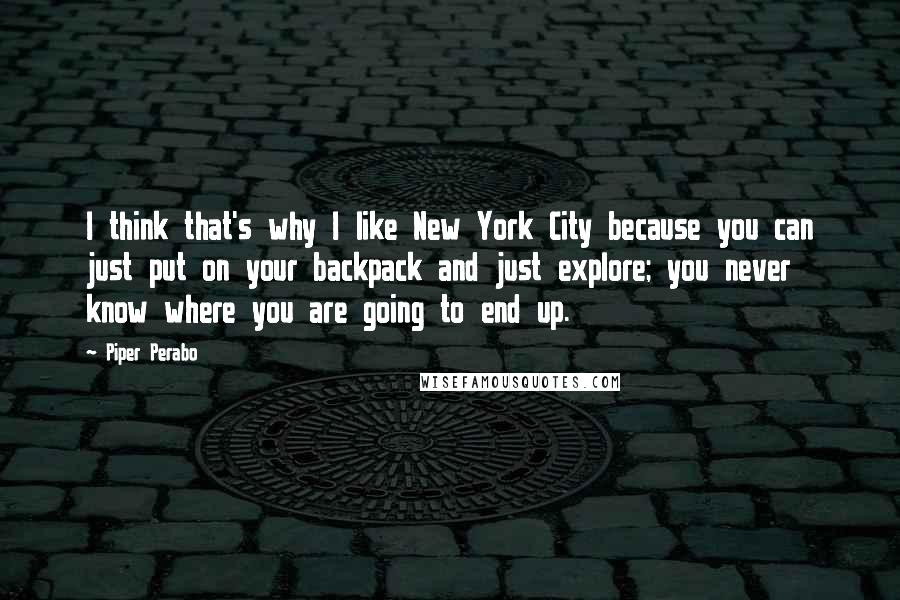 Piper Perabo Quotes: I think that's why I like New York City because you can just put on your backpack and just explore; you never know where you are going to end up.