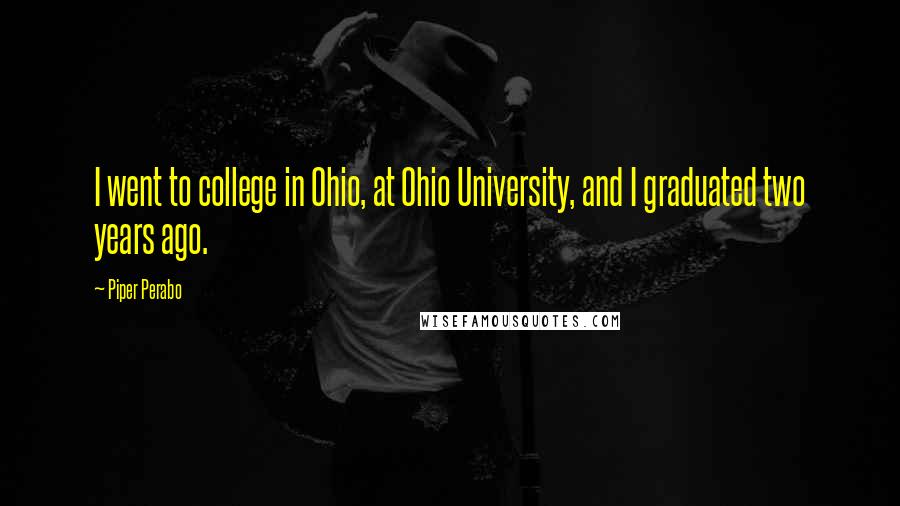 Piper Perabo Quotes: I went to college in Ohio, at Ohio University, and I graduated two years ago.