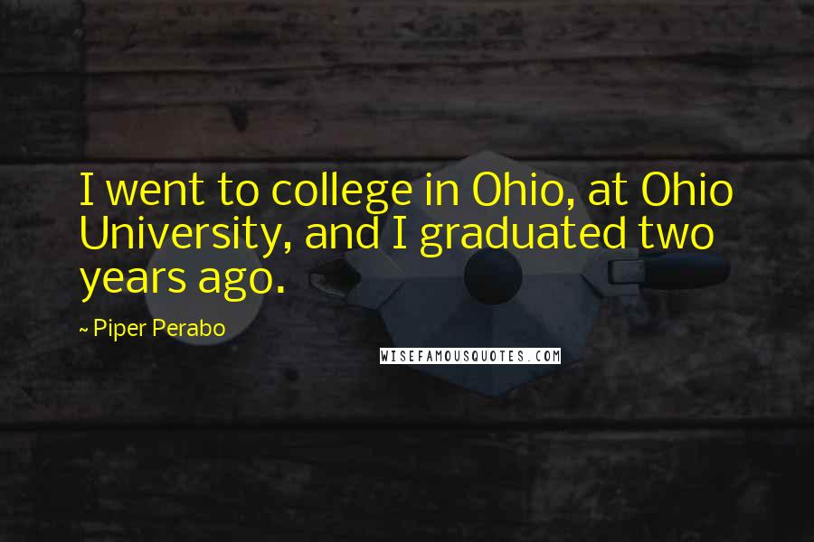 Piper Perabo Quotes: I went to college in Ohio, at Ohio University, and I graduated two years ago.