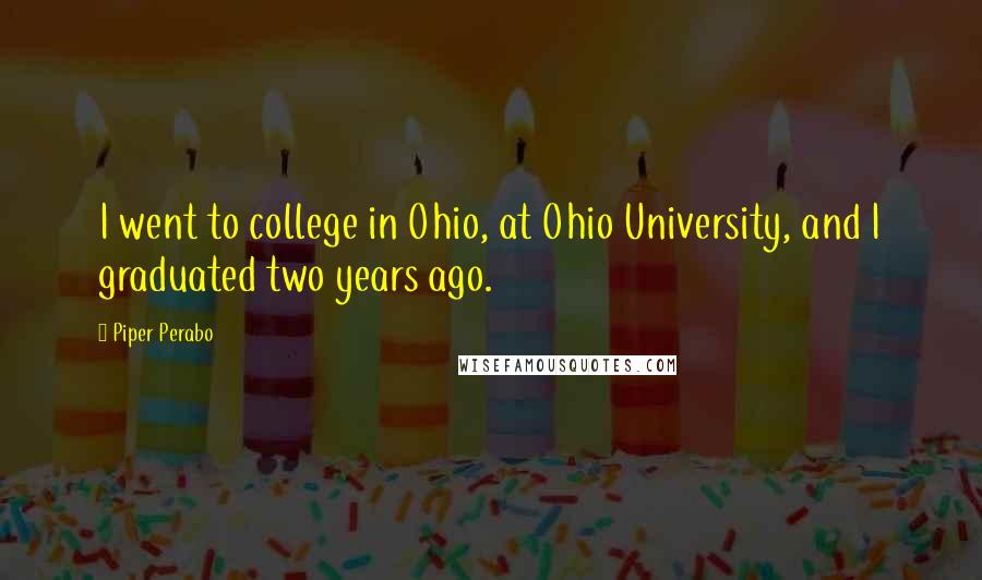 Piper Perabo Quotes: I went to college in Ohio, at Ohio University, and I graduated two years ago.