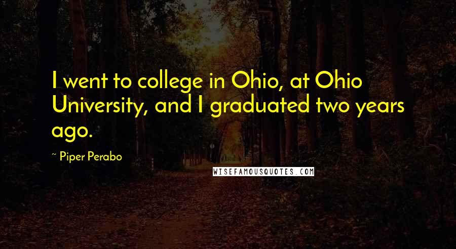 Piper Perabo Quotes: I went to college in Ohio, at Ohio University, and I graduated two years ago.