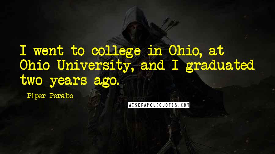 Piper Perabo Quotes: I went to college in Ohio, at Ohio University, and I graduated two years ago.