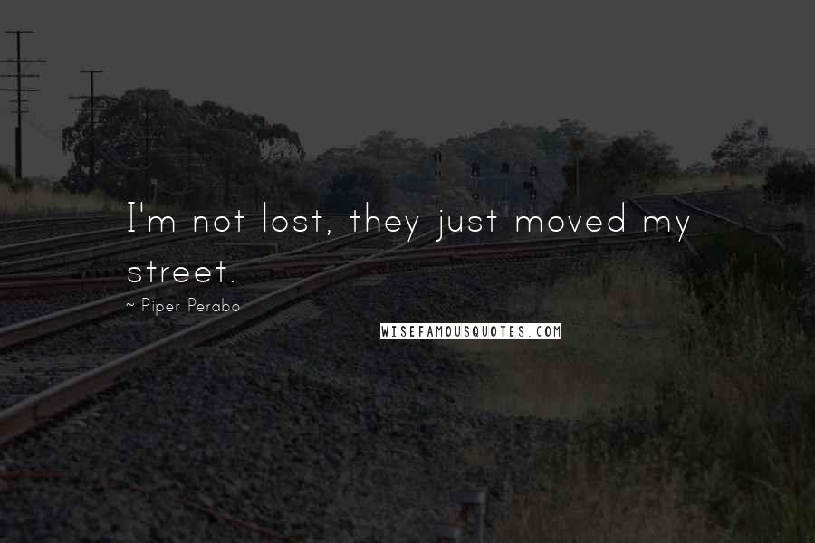 Piper Perabo Quotes: I'm not lost, they just moved my street.